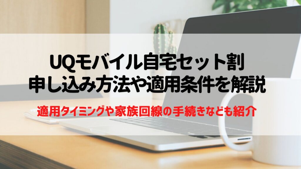 UQモバイルの自宅セット割申し込み方法や条件を解説！対象家族や